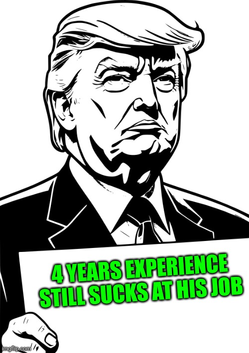 I suck again | 4 YEARS EXPERIENCE 




STILL SUCKS AT HIS JOB | image tagged in donald trump drawing - holding sign,donald trump | made w/ Imgflip meme maker