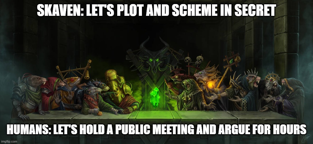 Council of 13 skaven | SKAVEN: LET'S PLOT AND SCHEME IN SECRET; HUMANS: LET'S HOLD A PUBLIC MEETING AND ARGUE FOR HOURS | image tagged in council of 13 skaven | made w/ Imgflip meme maker