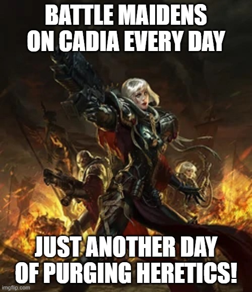 battle madien | BATTLE MAIDENS ON CADIA EVERY DAY; JUST ANOTHER DAY OF PURGING HERETICS! | image tagged in battle madien | made w/ Imgflip meme maker