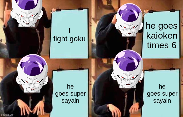 Gru's Plan | I fight goku; he goes kaioken times 6; he goes super sayain; he goes super sayain | image tagged in memes,gru's plan | made w/ Imgflip meme maker