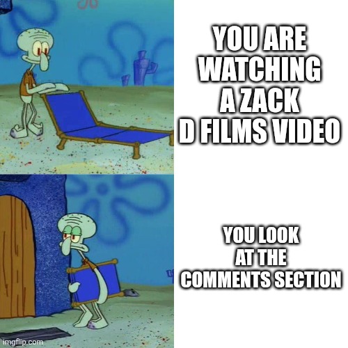 Squidward chair | YOU ARE WATCHING A ZACK D FILMS VIDEO; YOU LOOK AT THE COMMENTS SECTION | image tagged in squidward chair | made w/ Imgflip meme maker