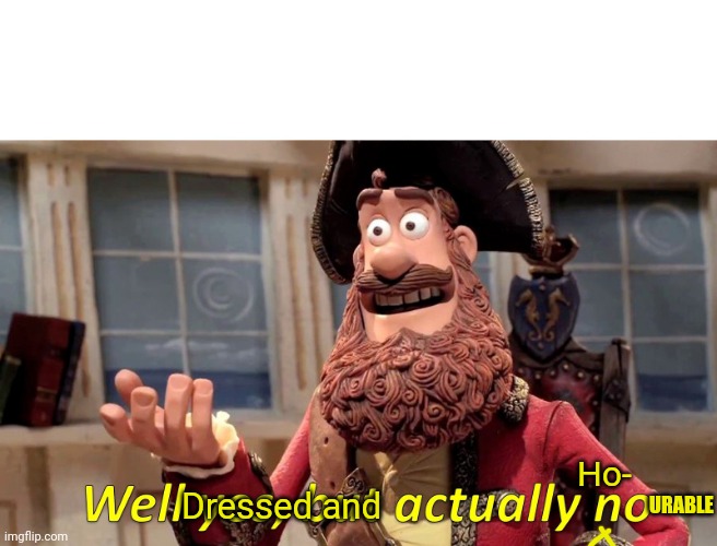 Dressed and Ho- URABLE | image tagged in memes,well yes but actually no | made w/ Imgflip meme maker