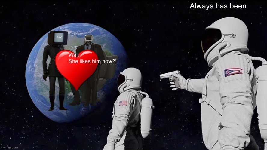 Always Has Been | Always has been; Wait
She likes him now?! | image tagged in memes,always has been | made w/ Imgflip meme maker