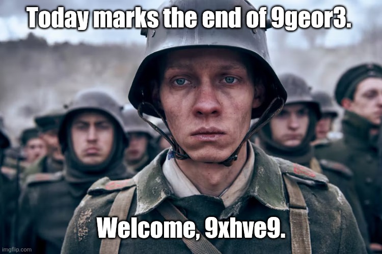 Depressed soldier | Today marks the end of 9geor3. Welcome, 9xhve9. | image tagged in depressed soldier | made w/ Imgflip meme maker