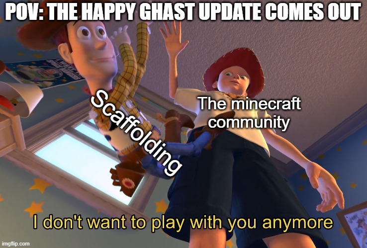 scaffolding is dead | POV: THE HAPPY GHAST UPDATE COMES OUT; Scaffolding; The minecraft community | image tagged in i don't want to play with you anymore,minecraft,update,new feature | made w/ Imgflip meme maker