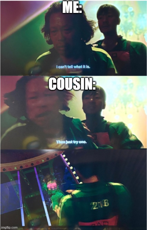 Me and Cousin be like: | ME:; COUSIN: | image tagged in glass bridge 17 and 218 | made w/ Imgflip meme maker