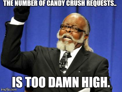 Too Damn High Meme | THE NUMBER OF CANDY CRUSH REQUESTS.. IS TOO DAMN HIGH. | image tagged in memes,too damn high | made w/ Imgflip meme maker