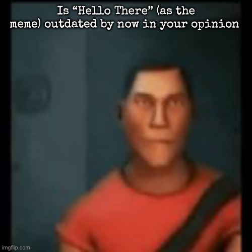 Disappointed Scout | Is “Hello There” (as the meme) outdated by now in your opinion | image tagged in disappointed scout,msmg | made w/ Imgflip meme maker
