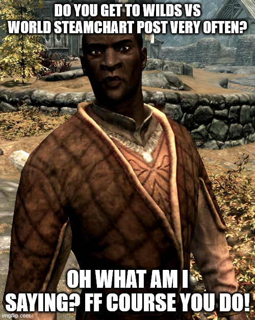 Nazeem | DO YOU GET TO WILDS VS WORLD STEAMCHART POST VERY OFTEN? OH WHAT AM I SAYING? FF COURSE YOU DO! | image tagged in nazeem | made w/ Imgflip meme maker