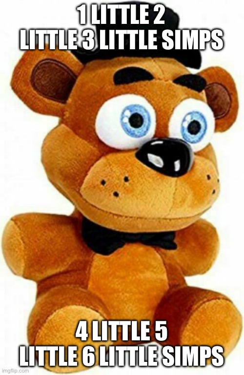 Freddy Fazbear | 1 LITTLE 2 LITTLE 3 LITTLE SIMPS 4 LITTLE 5 LITTLE 6 LITTLE SIMPS | image tagged in freddy fazbear | made w/ Imgflip meme maker