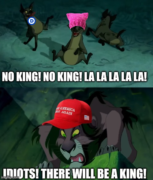 I am pretty Trump supporters do want want a king | NO KING! NO KING! LA LA LA LA LA! IDIOTS! THERE WILL BE A KING! | image tagged in donald trump,maga,no kings,protest | made w/ Imgflip meme maker