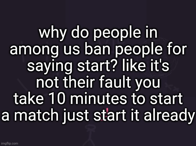 also there's always someone dickriding the host. one time i saw someone saying "so much start goblins" like syfm | why do people in among us ban people for saying start? like it's not their fault you take 10 minutes to start a match just start it already | image tagged in vik's image | made w/ Imgflip meme maker