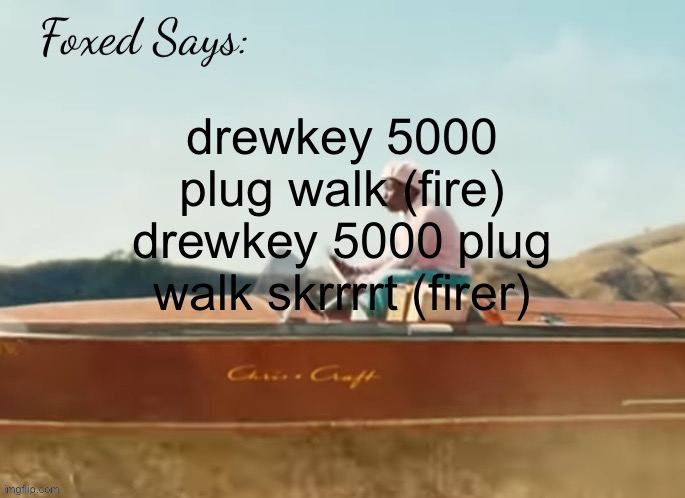 Foxed CMIYGL temp | drewkey 5000 plug walk (fire)
drewkey 5000 plug walk skrrrrt (firer) | image tagged in foxed cmiygl temp | made w/ Imgflip meme maker