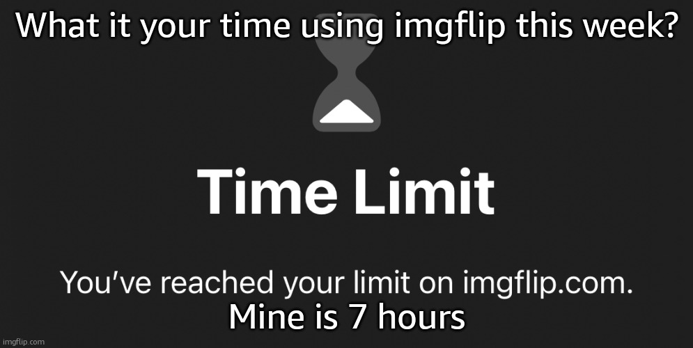 Tl | What it your time using imgflip this week? Mine is 7 hours | image tagged in tl | made w/ Imgflip meme maker