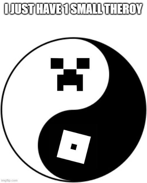 explanation in comments | I JUST HAVE 1 SMALL THEROY | image tagged in yin yang,roblox,minecraft,theroy | made w/ Imgflip meme maker