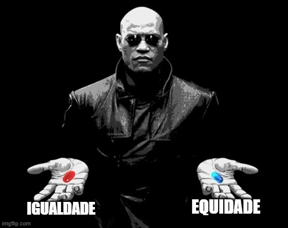 morpheus matrix blue pill red pill | IGUALDADE; EQUIDADE | image tagged in morpheus matrix blue pill red pill | made w/ Imgflip meme maker