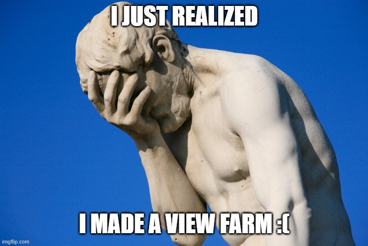 Embarrassed statue  | I JUST REALIZED I MADE A VIEW FARM :( | image tagged in embarrassed statue | made w/ Imgflip meme maker