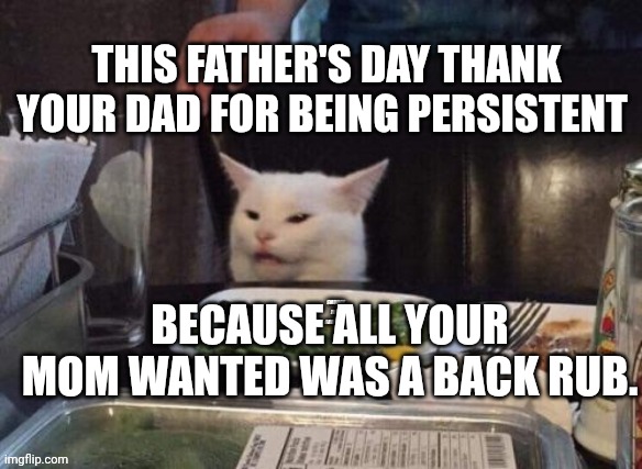 Smudge that darn cat | THIS FATHER'S DAY THANK YOUR DAD FOR BEING PERSISTENT; BECAUSE ALL YOUR MOM WANTED WAS A BACK RUB. | image tagged in smudge that darn cat | made w/ Imgflip meme maker