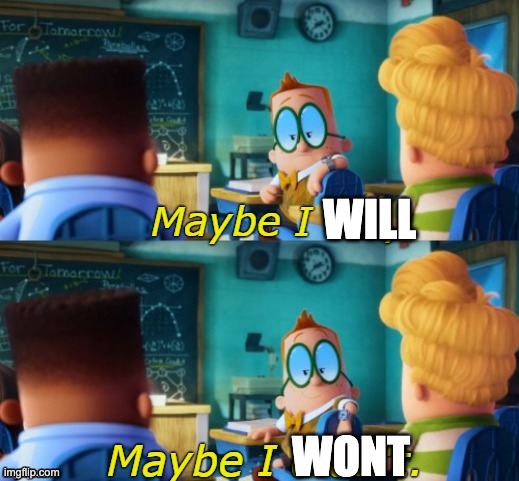 Maybe I did, maybe I didn't | WILL WONT | image tagged in maybe i did maybe i didn't | made w/ Imgflip meme maker