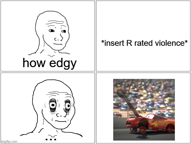 When you don't mind R rated violence but feel terrified when seeing mcqueen's engine getting ripped out. | *insert R rated violence*; how edgy; ... | image tagged in memes,blank comic panel 2x2,cars,lightning mcqueen,violence | made w/ Imgflip meme maker