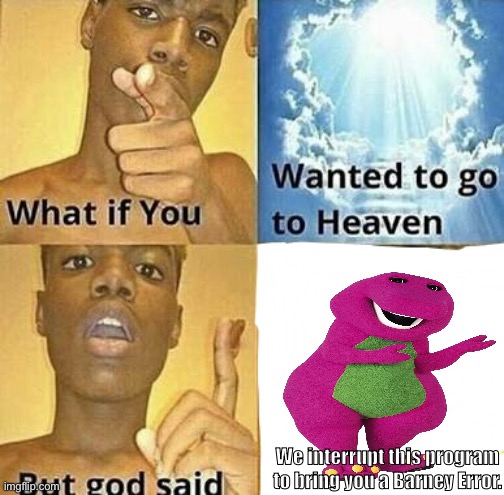 Barney Error. | We interrupt this program to bring you a Barney Error. | image tagged in what if you wanted to go to heaven | made w/ Imgflip meme maker