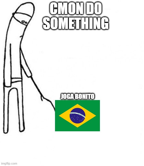 c'mon do something | CMON DO SOMETHING; JOGA BONITO | image tagged in c'mon do something | made w/ Imgflip meme maker