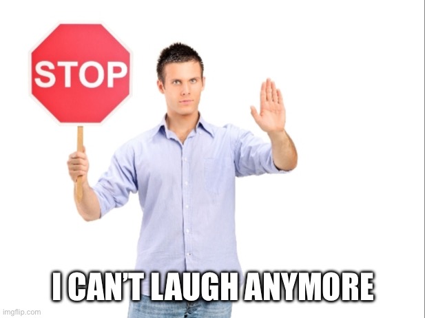 Stop | I CAN’T LAUGH ANYMORE | image tagged in stop | made w/ Imgflip meme maker