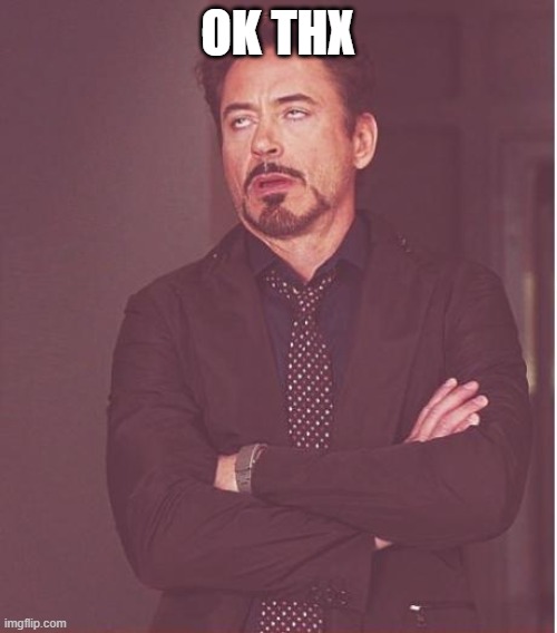 Face You Make Robert Downey Jr Meme | OK THX | image tagged in memes,face you make robert downey jr | made w/ Imgflip meme maker