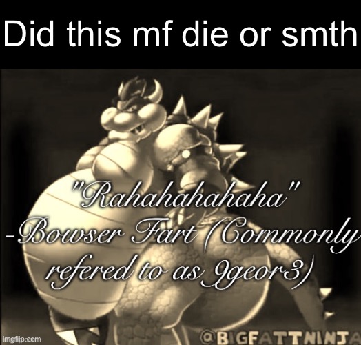 Did this mf die or smth | made w/ Imgflip meme maker
