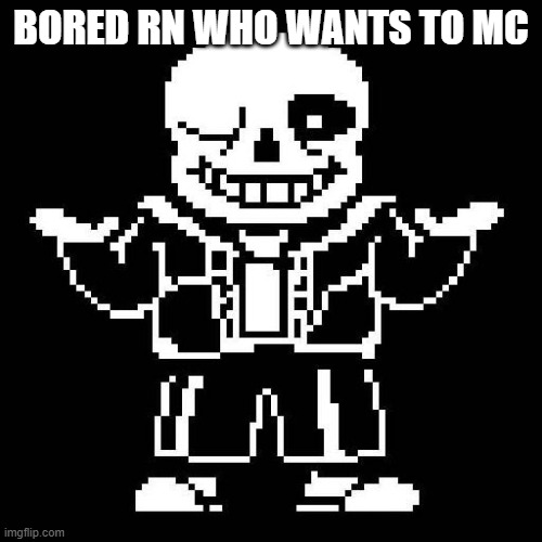 sans undertale | BORED RN WHO WANTS TO MC | image tagged in sans undertale | made w/ Imgflip meme maker