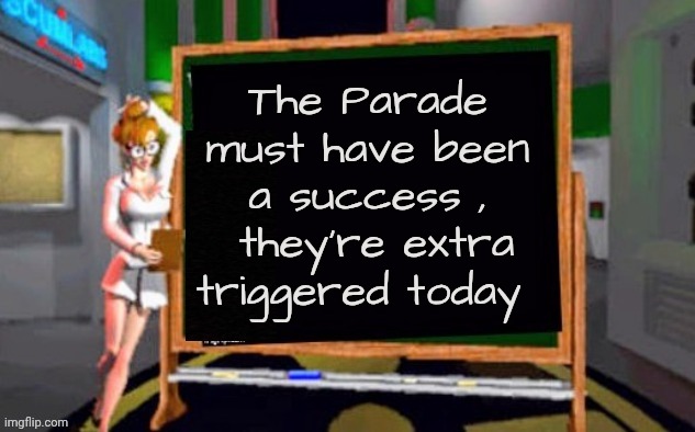 Doctor Betty Veronica | The Parade must have been a success ,
 they're extra triggered today | image tagged in doctor betty veronica | made w/ Imgflip meme maker