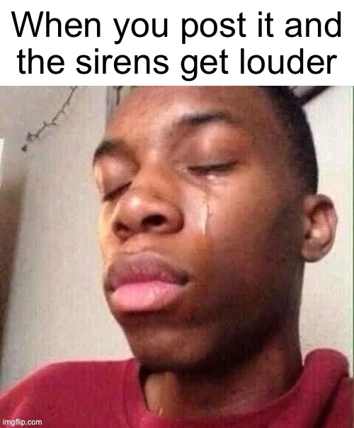 When you post it and
the sirens get louder | made w/ Imgflip meme maker