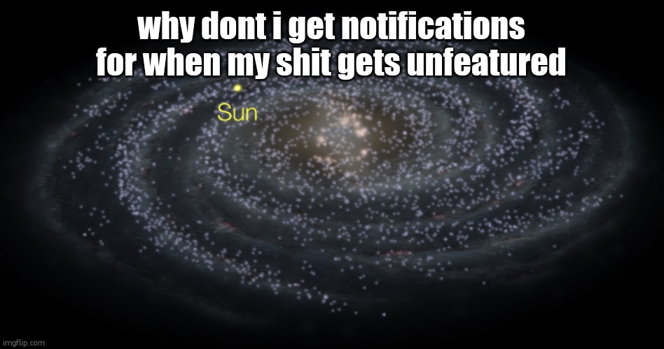 Your exact location but better | why dont i get notifications for when my shit gets unfeatured | image tagged in your exact location but better | made w/ Imgflip meme maker