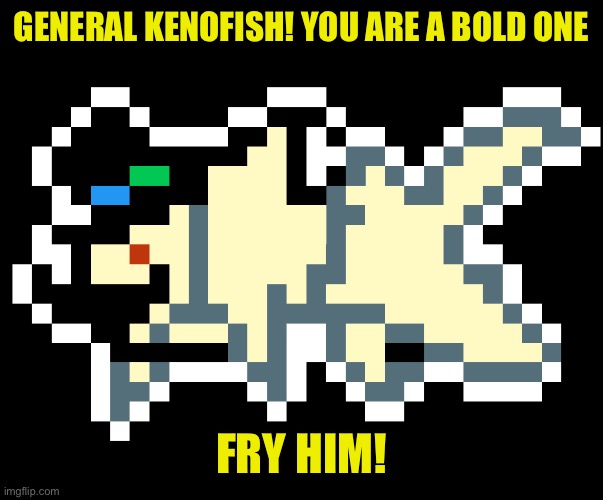 GENERAL KENOFISH! YOU ARE A BOLD ONE FRY HIM! | made w/ Imgflip meme maker