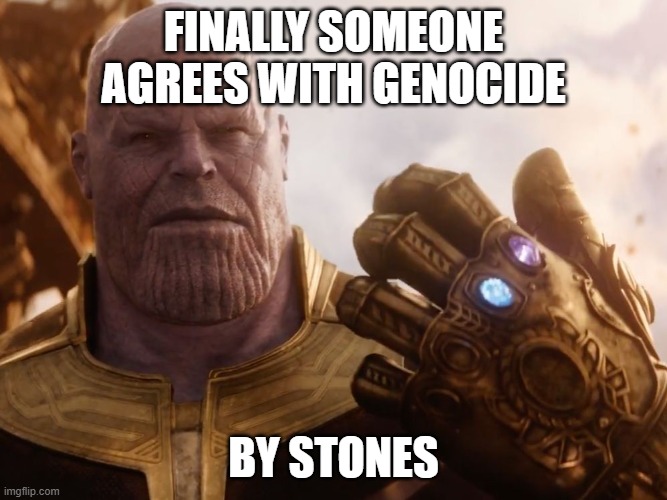 Thanos Smile | FINALLY SOMEONE AGREES WITH GENOCIDE BY STONES | image tagged in thanos smile | made w/ Imgflip meme maker