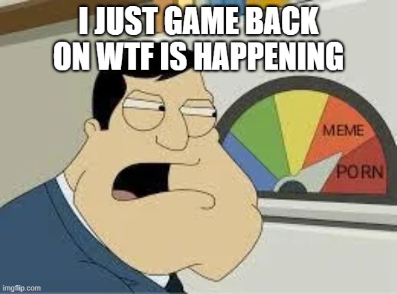 stan | I JUST GAME BACK ON WTF IS HAPPENING | image tagged in stan | made w/ Imgflip meme maker