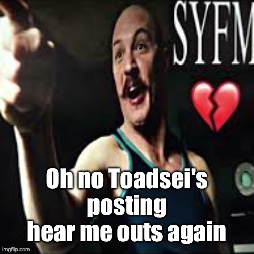 Charles Bronson syfm | Oh no Toadsei's posting hear me outs again | image tagged in charles bronson syfm | made w/ Imgflip meme maker