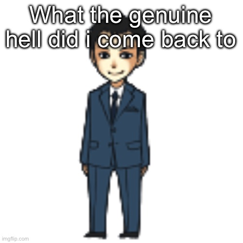 Moriarty but a shimeji | What the genuine hell did i come back to | image tagged in moriarty but a shimeji | made w/ Imgflip meme maker