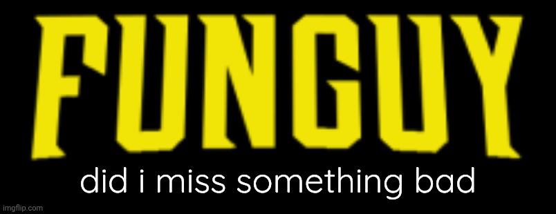 Lol | did i miss something bad | image tagged in funguy title card | made w/ Imgflip meme maker