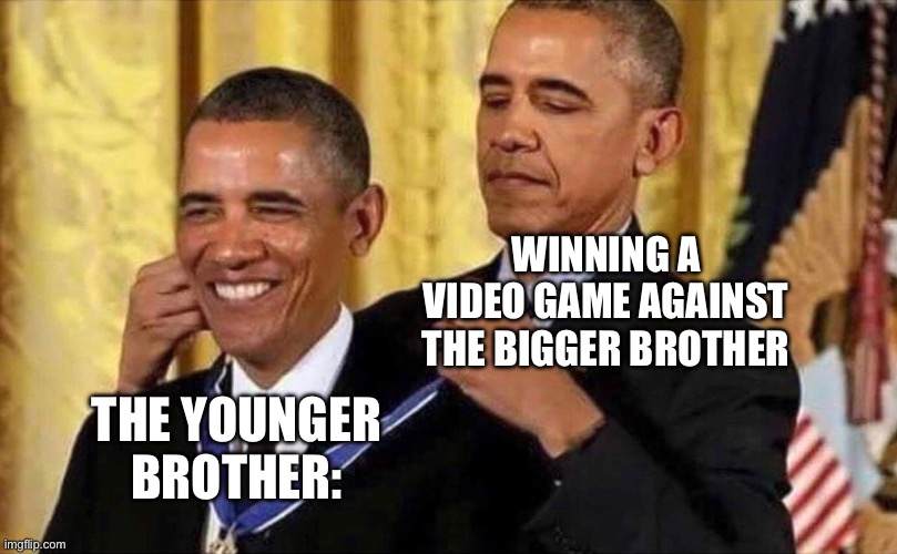 obama medal | WINNING A VIDEO GAME AGAINST THE BIGGER BROTHER; THE YOUNGER BROTHER: | image tagged in obama medal | made w/ Imgflip meme maker