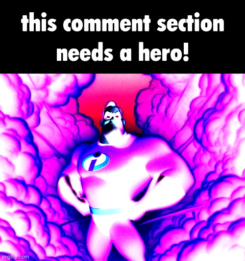 this comment section needs a hero! | image tagged in this comment section needs a hero | made w/ Imgflip meme maker