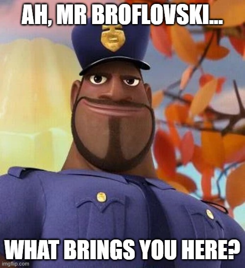 AH, MR BROFLOVSKI... WHAT BRINGS YOU HERE? | made w/ Imgflip meme maker