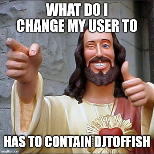 Buddy Christ | WHAT DO I CHANGE MY USER TO; HAS TO CONTAIN DJTOFFISH | image tagged in memes,buddy christ | made w/ Imgflip meme maker