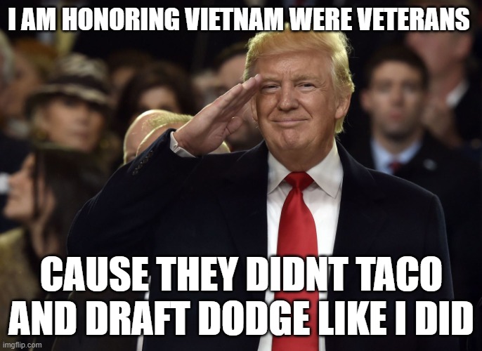 TACO SUNDAY | I AM HONORING VIETNAM WERE VETERANS; CAUSE THEY DIDNT TACO AND DRAFT DODGE LIKE I DID | image tagged in trump salute maga | made w/ Imgflip meme maker