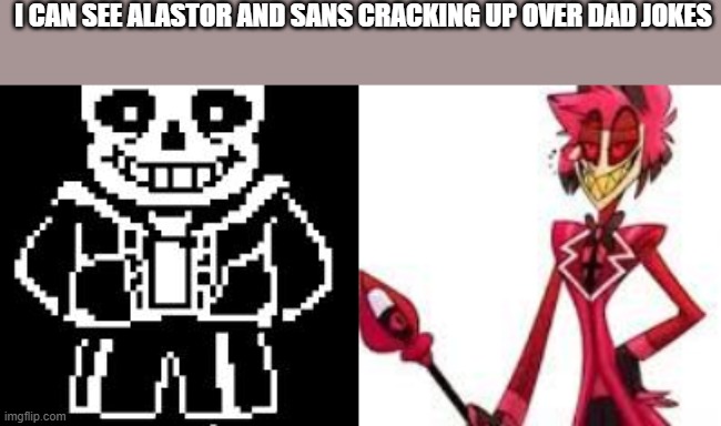 I CAN SEE ALASTOR AND SANS CRACKING UP OVER DAD JOKES | made w/ Imgflip meme maker
