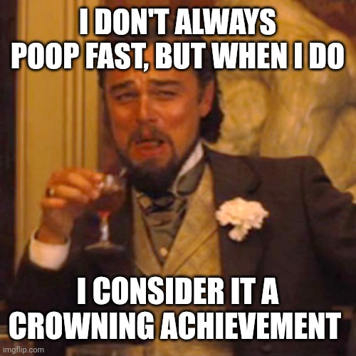 Poop jokes | I DON'T ALWAYS POOP FAST, BUT WHEN I DO; I CONSIDER IT A CROWNING ACHIEVEMENT | image tagged in memes,laughing leo | made w/ Imgflip meme maker