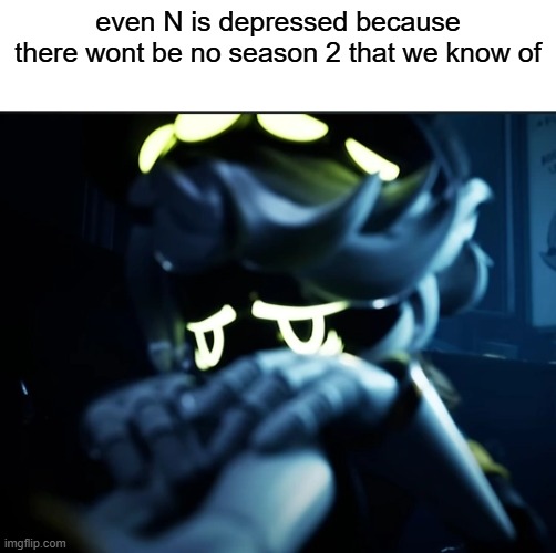 Depressed N | even N is depressed because there wont be no season 2 that we know of | image tagged in depressed n | made w/ Imgflip meme maker