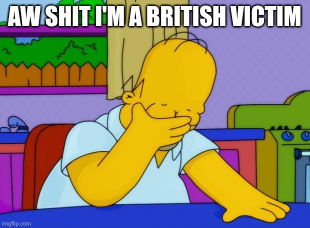 smh homer | AW SHIT I'M A BRITISH VICTIM | image tagged in smh homer | made w/ Imgflip meme maker