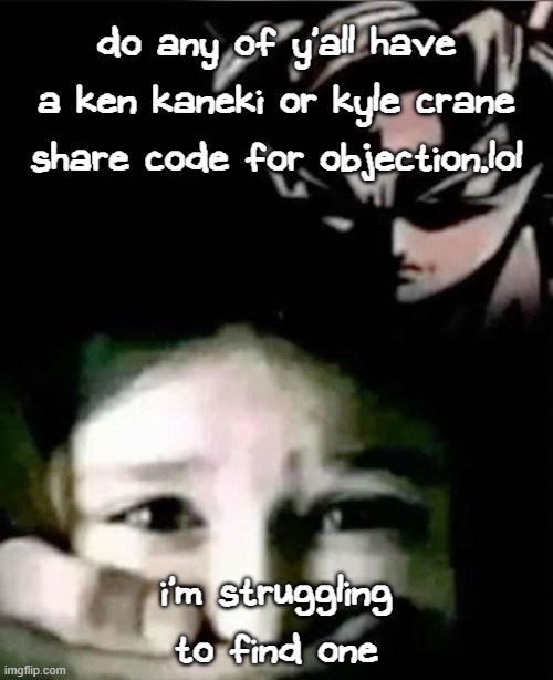 these codes are harder to find than my father. | do any of y'all have a ken kaneki or kyle crane share code for objection.lol; i'm struggling to find one | image tagged in goku kidnap | made w/ Imgflip meme maker