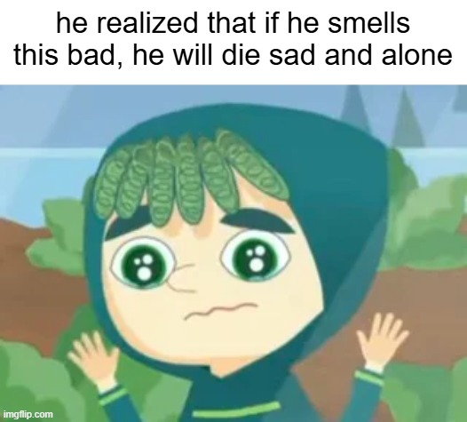 truly tragic ;-; | he realized that if he smells this bad, he will die sad and alone | image tagged in meteoheroes | made w/ Imgflip meme maker